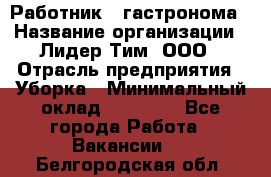 Работник   гастронома › Название организации ­ Лидер Тим, ООО › Отрасль предприятия ­ Уборка › Минимальный оклад ­ 29 700 - Все города Работа » Вакансии   . Белгородская обл.